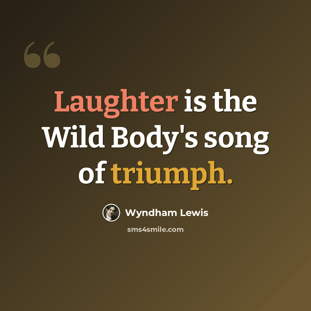 “Laughter is the Wild Body's song of triumph.” quote by Wyndham Lewis