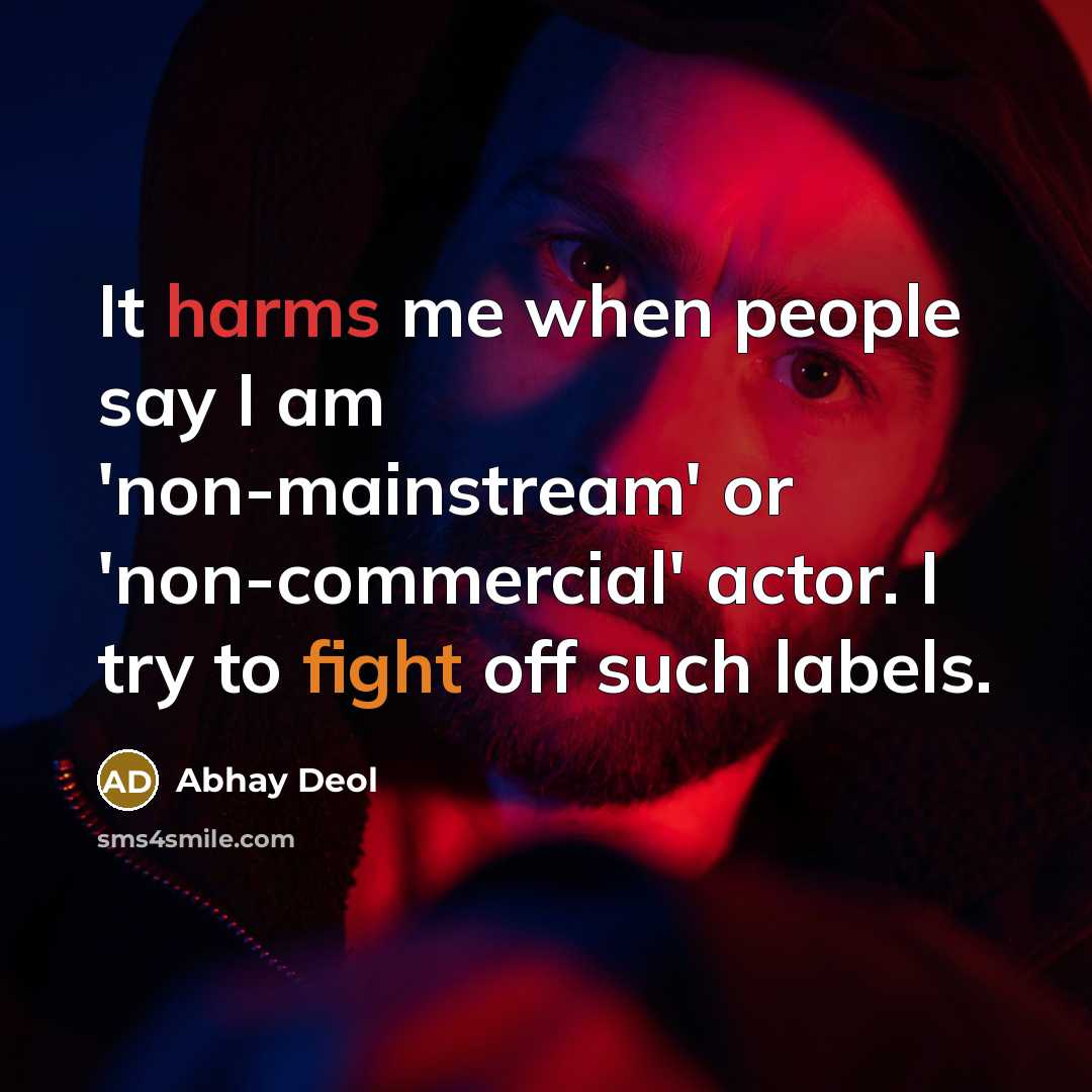 “It harms me when people say I am 'non-mainstream' or 'non-commercial' actor. I try to fight off such labels.” quote by Abhay Deol