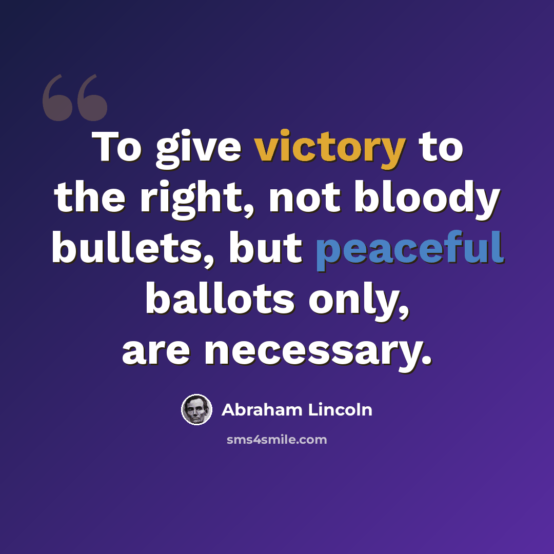 “To give victory to the right, not bloody bullets, but peaceful ballots only, are necessary.” quote by Abraham Lincoln