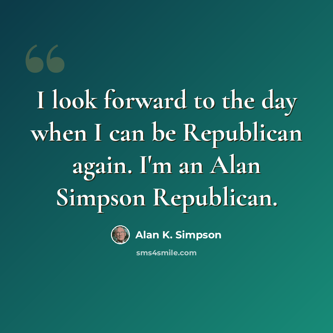 “I look forward to the day when I can be Republican again. I'm an Alan Simpson Republican.” quote by Alan K. Simpson