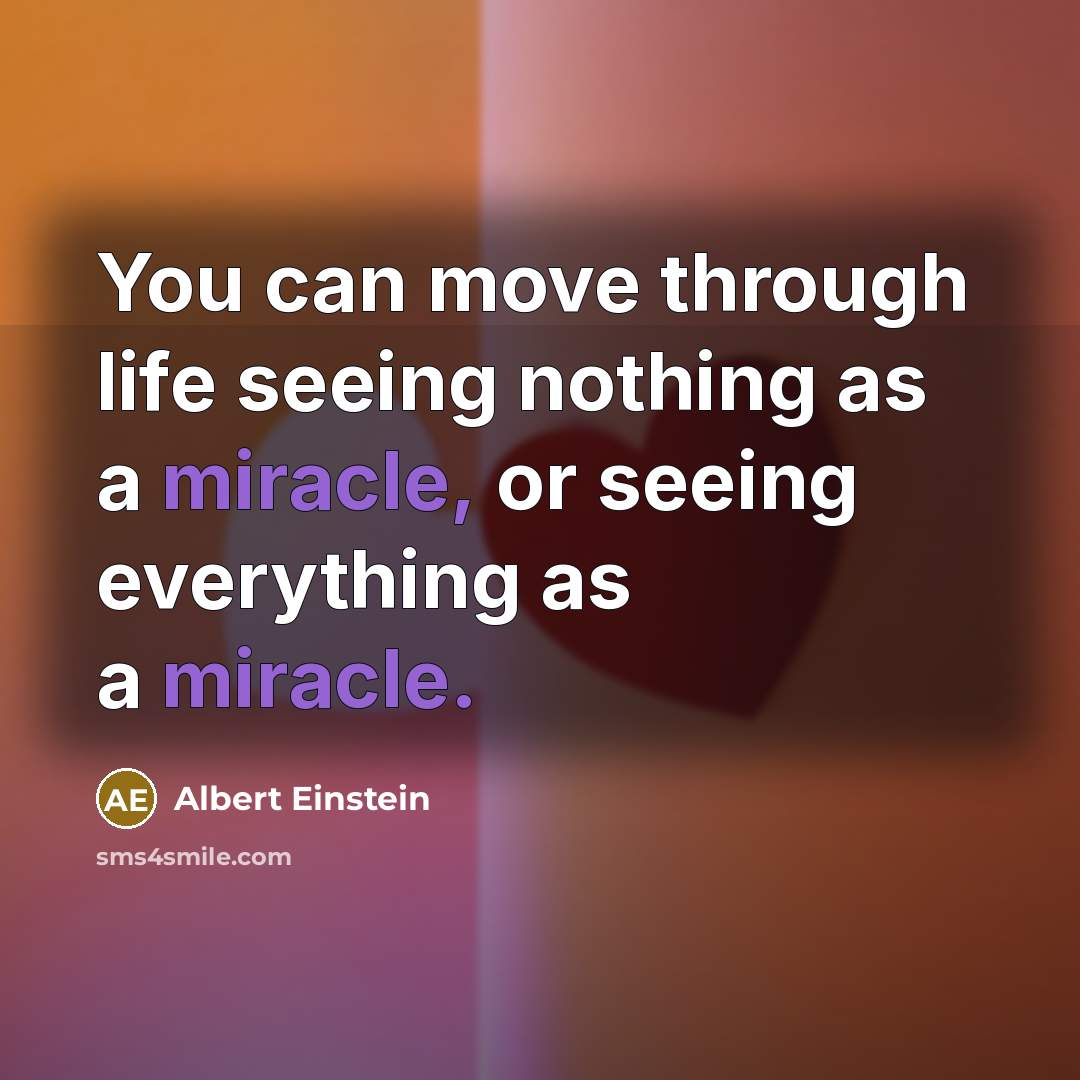 “You can move through life seeing nothing as a miracle, or seeing everything as a miracle.” quote by Albert Einstein