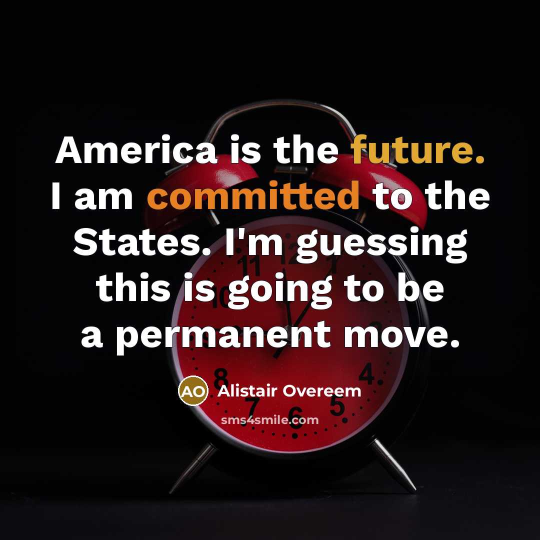“America is the future. I am committed to the States. I'm guessing this is going to be a permanent move.” quote by Alistair Overeem