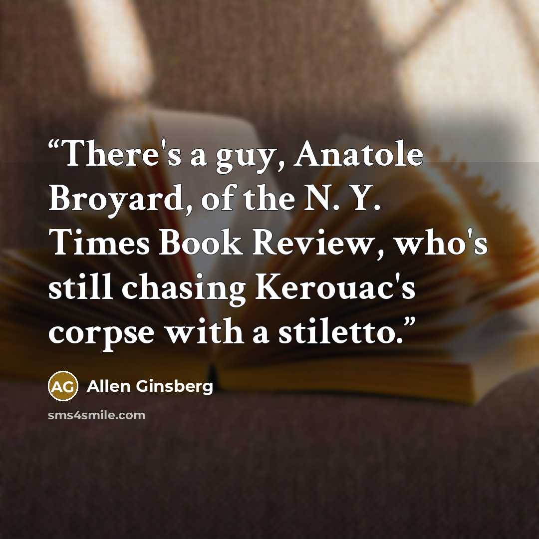 “There's a guy, Anatole Broyard, of the N. Y. Times Book Review, who's still chasing Kerouac's corpse with a stiletto.” quote by Allen Ginsberg