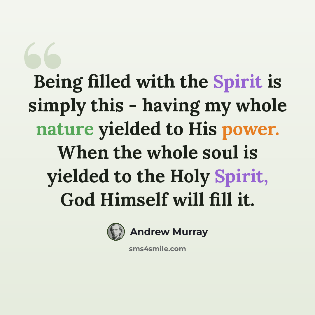 “Being filled with the Spirit is simply this - having my whole nature yielded to His power. When the whole soul is yielded to the Holy Spirit, God Himself will fill it.” quote by Andrew Murray