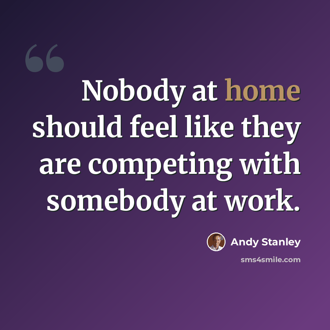 “Nobody at home should feel like they are competing with somebody at work.” quote by Andy Stanley