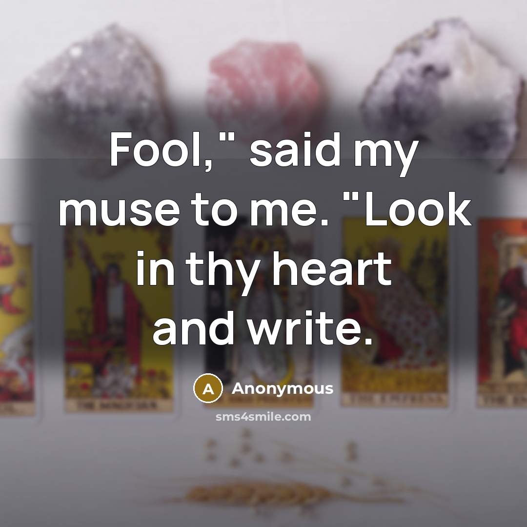 “Fool," said my muse to me. "Look in thy heart and write.” quote by Anonymous