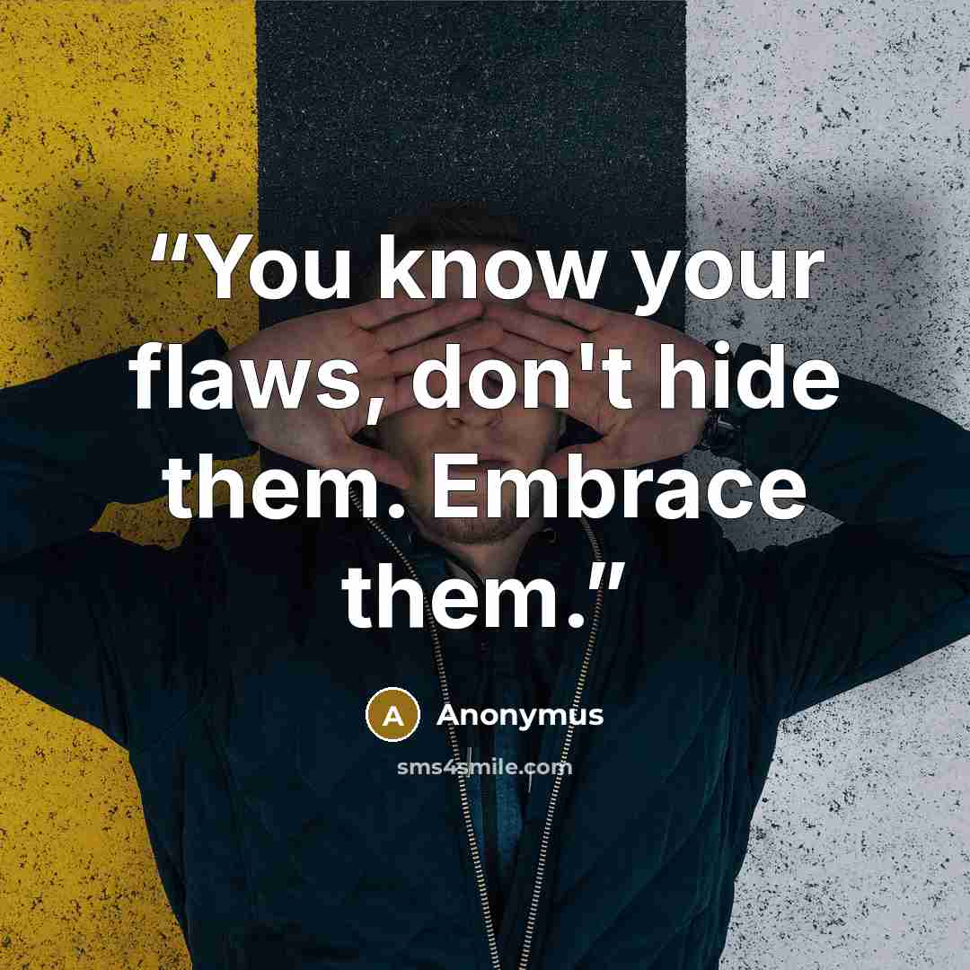 “You know your flaws, don't hide them. Embrace them.” quote by Anonymus