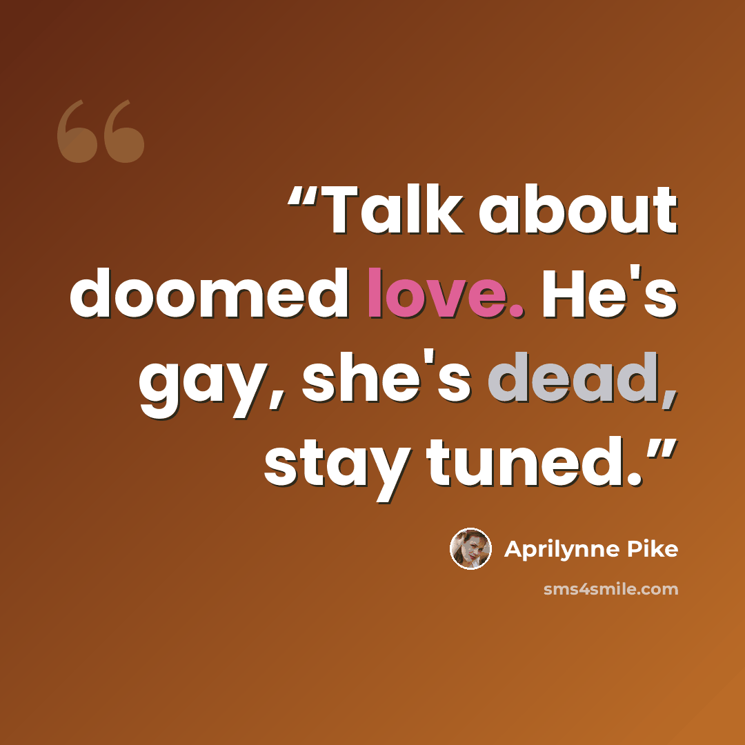 “Talk about doomed love. He's gay, she's dead, stay tuned.” quote by Aprilynne Pike