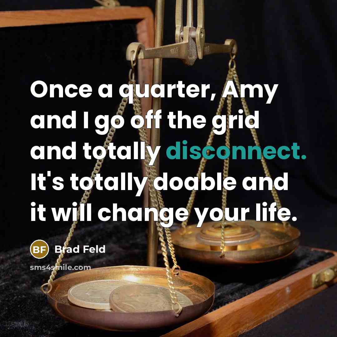 “Once a quarter, Amy and I go off the grid and totally disconnect. It's totally doable and it will change your life.” quote by Brad Feld