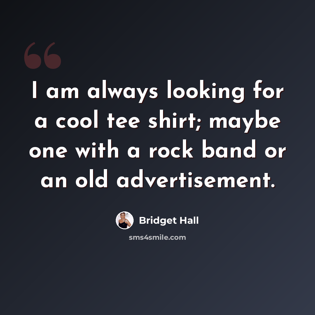 “I am always looking for a cool tee shirt; maybe one with a rock band or an old advertisement.” quote by Bridget Hall