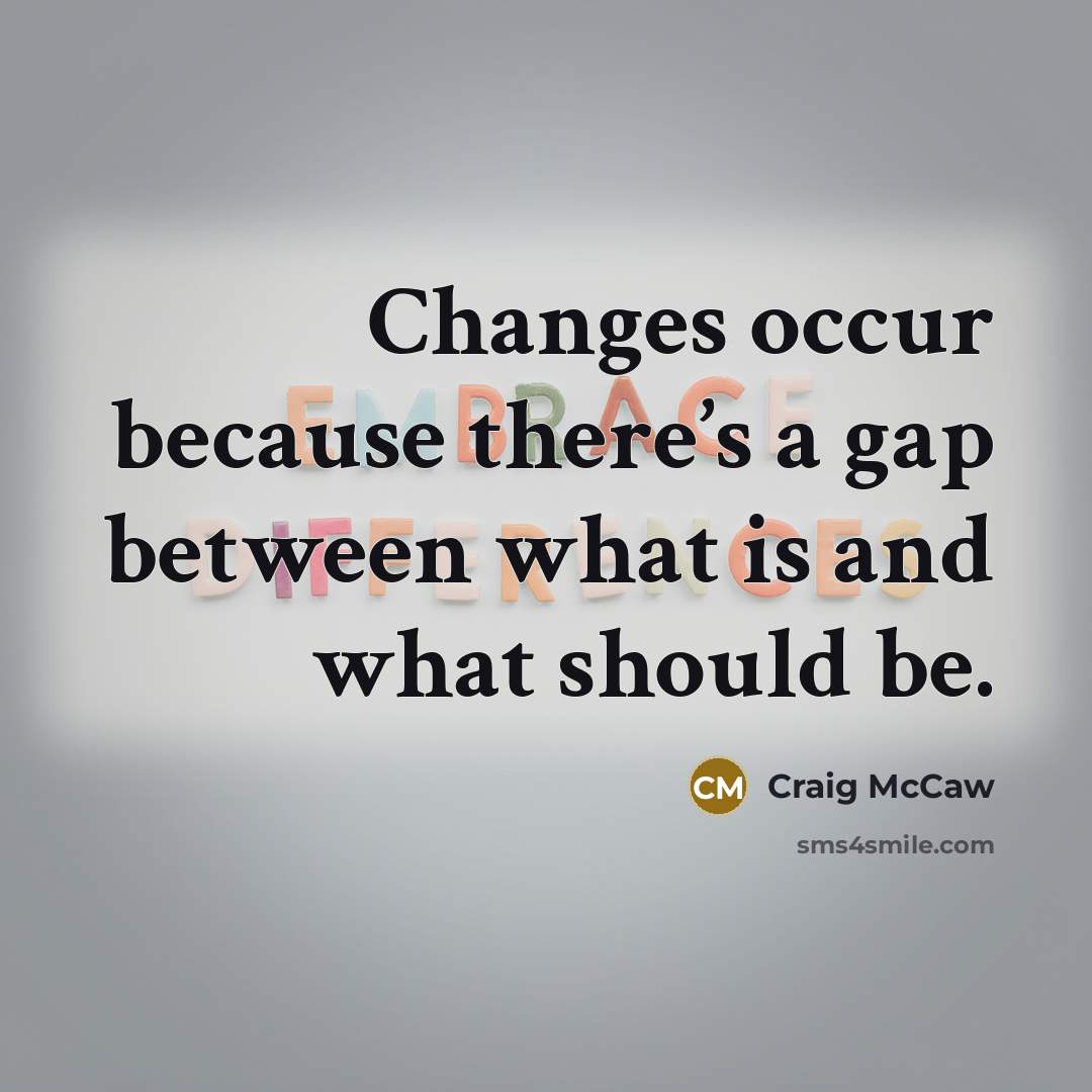 “Changes occur because there’s a gap between what is and what should be.” quote by Craig McCaw