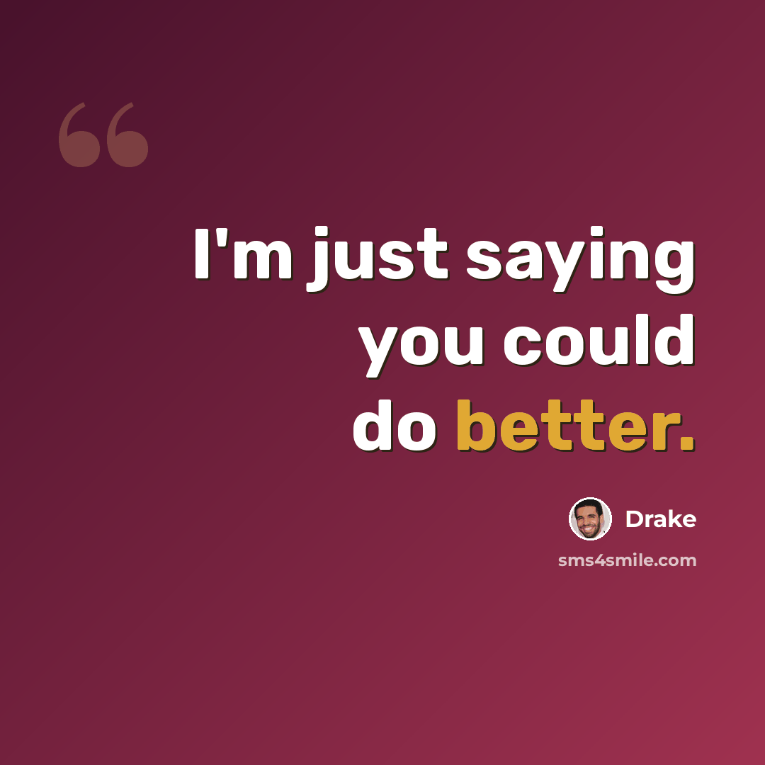 “I'm just saying you could do better.” quote by Drake