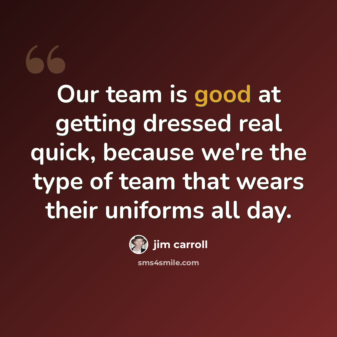 “Our team is good at getting dressed real quick, because we're the type of team that wears their uniforms all day.” quote by Jim Carroll