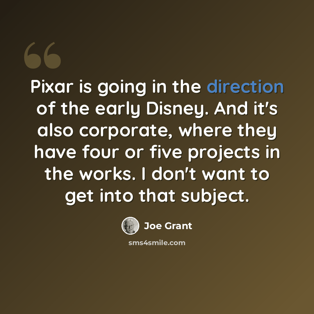 “Pixar is going in the direction of the early Disney. And it's also corporate, where they have four or five projects in the works. I don't want to get into that subject.” quote by Joe Grant