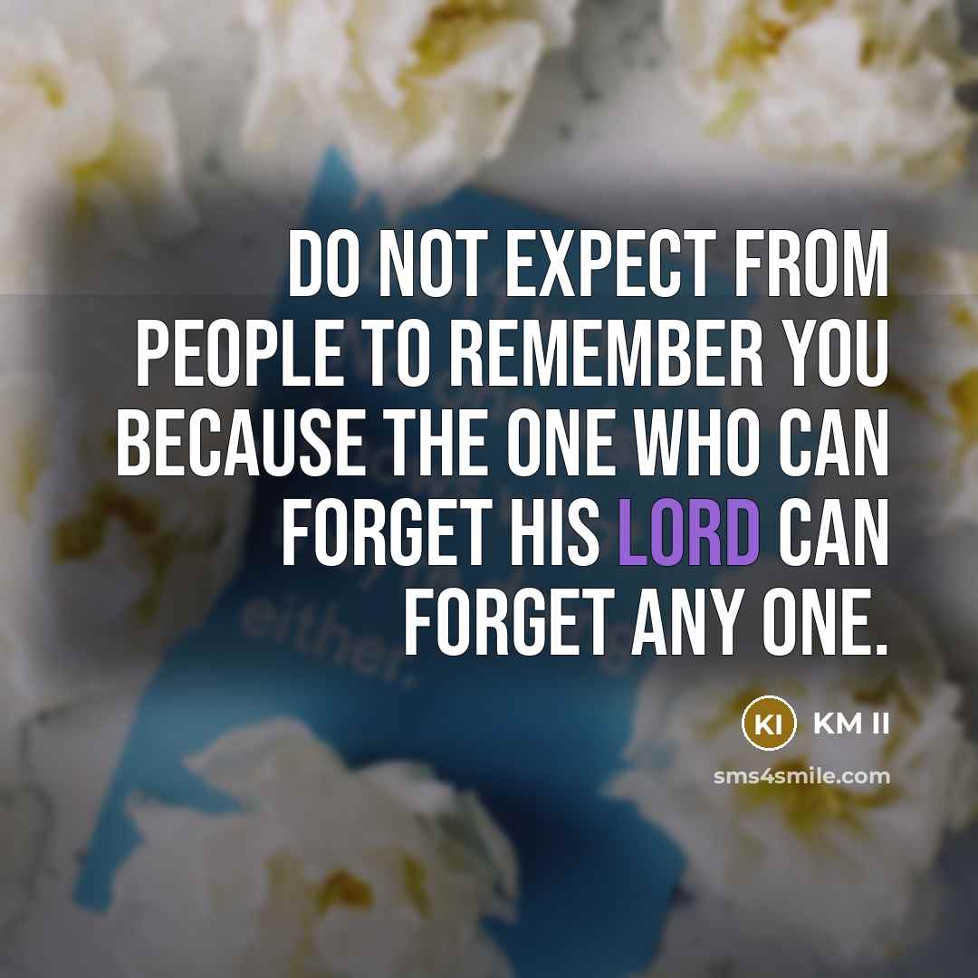 “Do not expect from people to remember you because the one who can forget his lord can forget any one.” quote by KM II