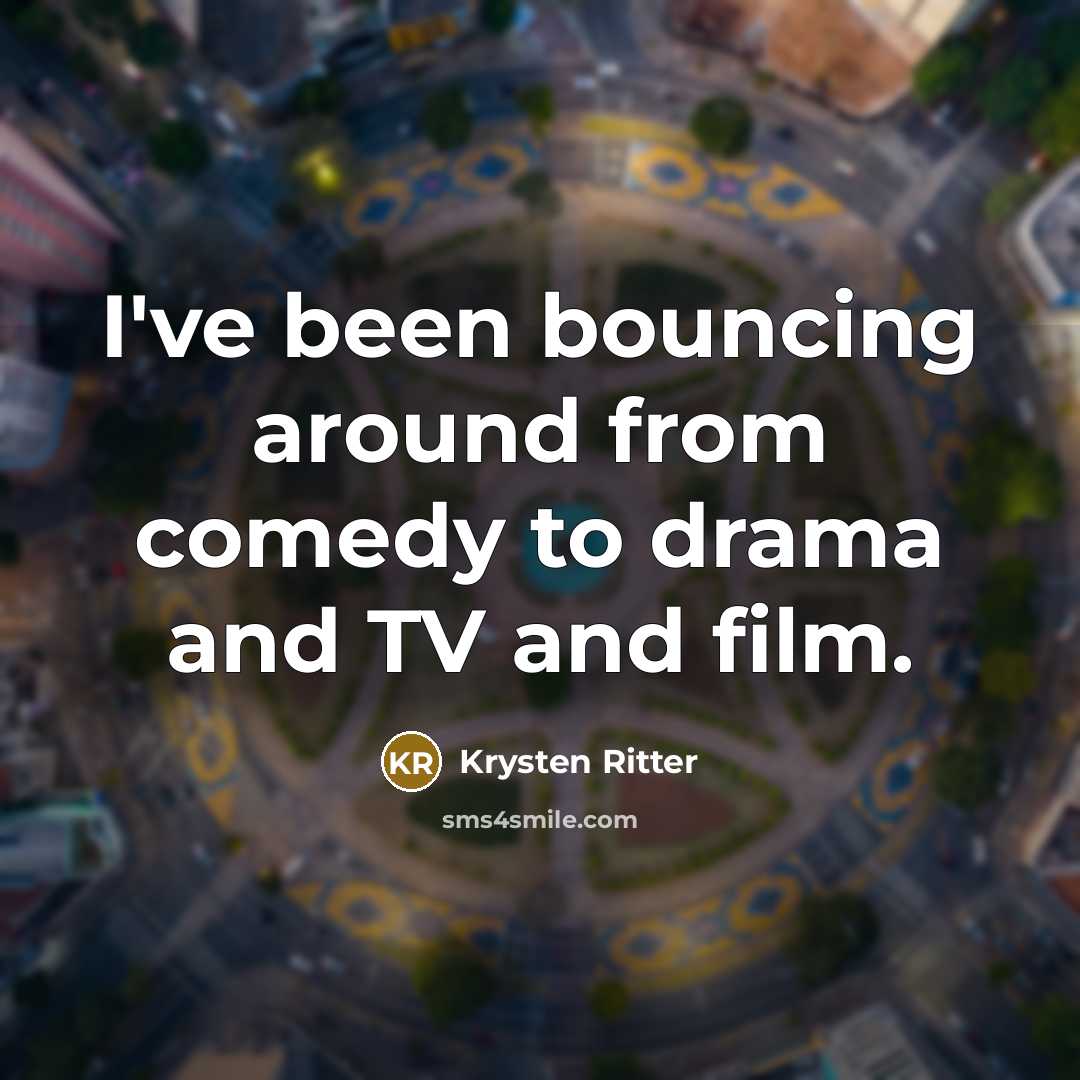 “I've been bouncing around from comedy to drama and TV and film.” quote by Krysten Ritter