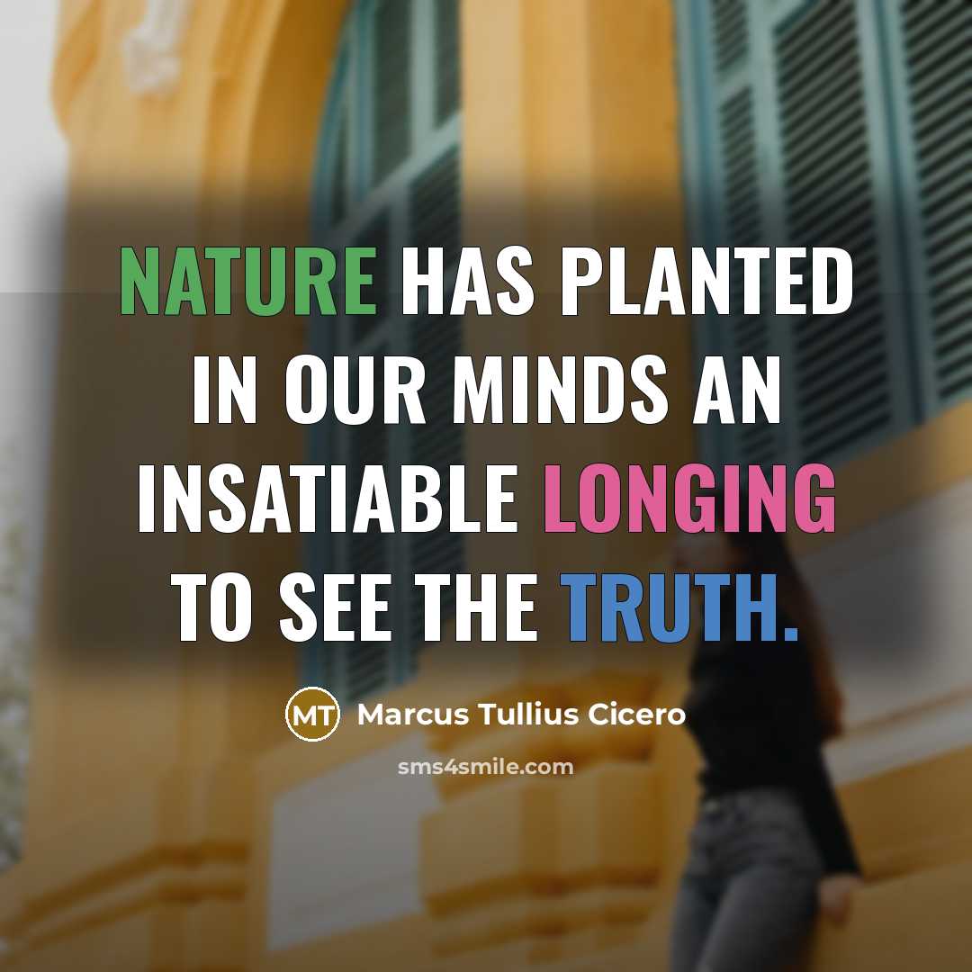 “Nature has planted in our minds an insatiable longing to see the truth.” quote by Marcus Tullius Cicero