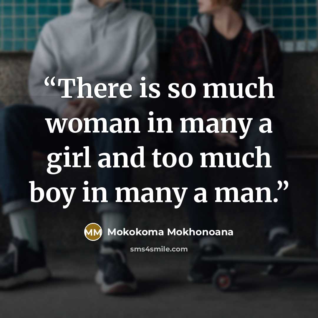“There is so much woman in many a girl and too much boy in many a man.” quote by Mokokoma Mokhonoana