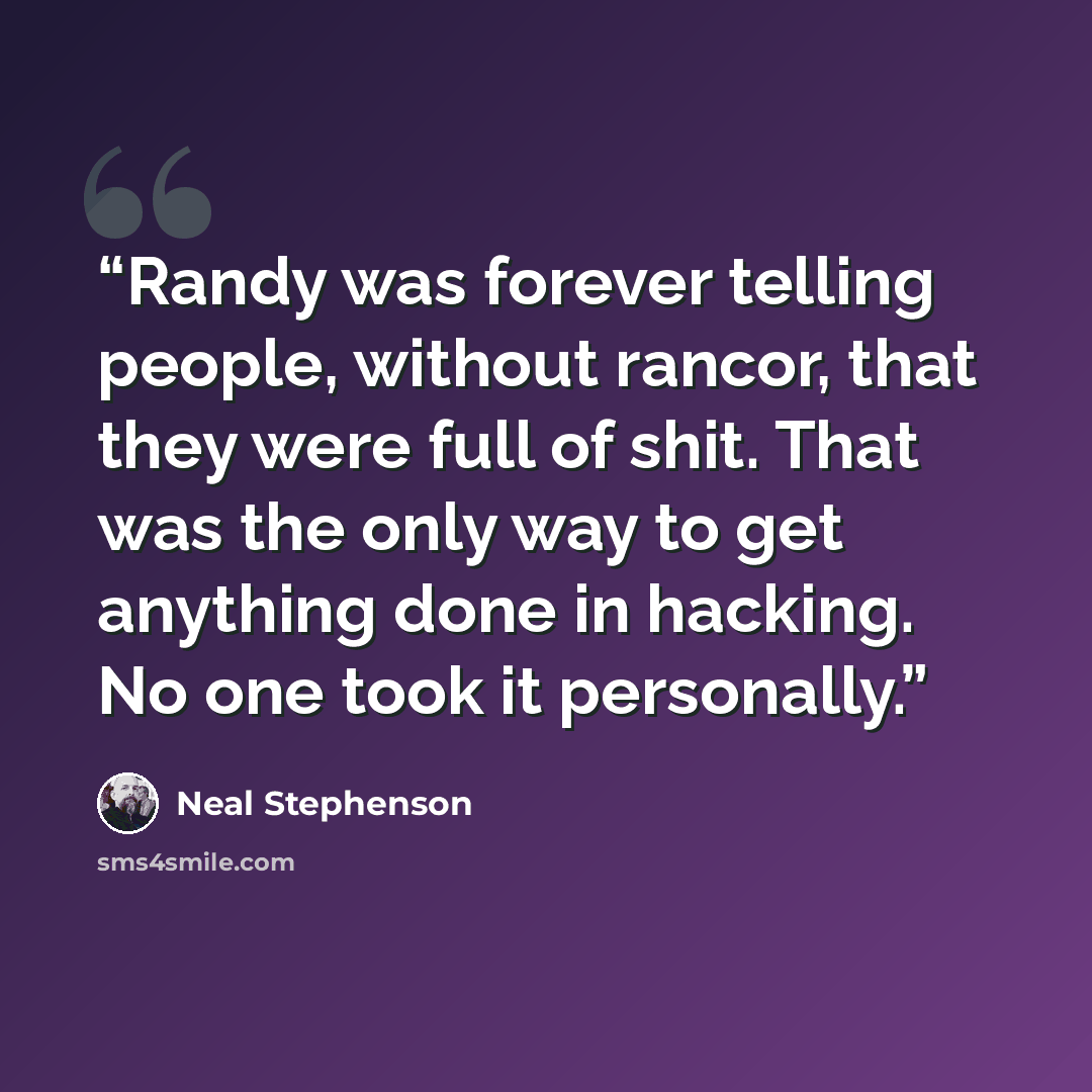 “Randy was forever telling people, without rancor, that they were full of shit. That was the only way to get anything done in hacking. No one took it personally.” quote by Neal Stephenson