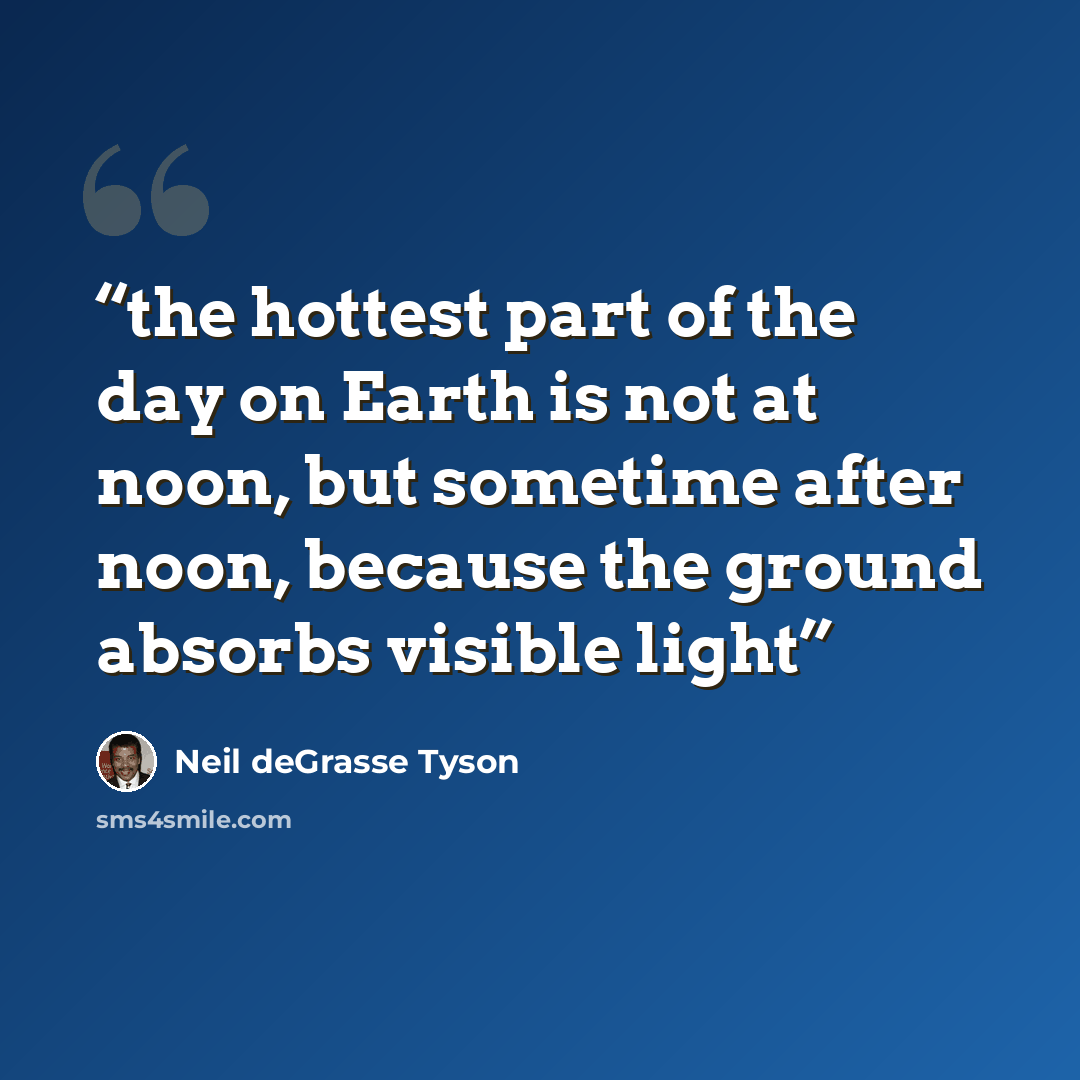 “the hottest part of the day on Earth is not at noon, but sometime after noon, because the ground absorbs visible light” quote by Neil deGrasse Tyson