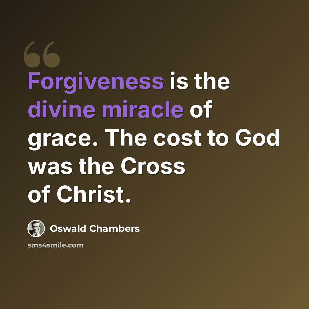 “Forgiveness is the divine miracle of grace. The cost to God was the Cross of Christ.” quote by Oswald Chambers