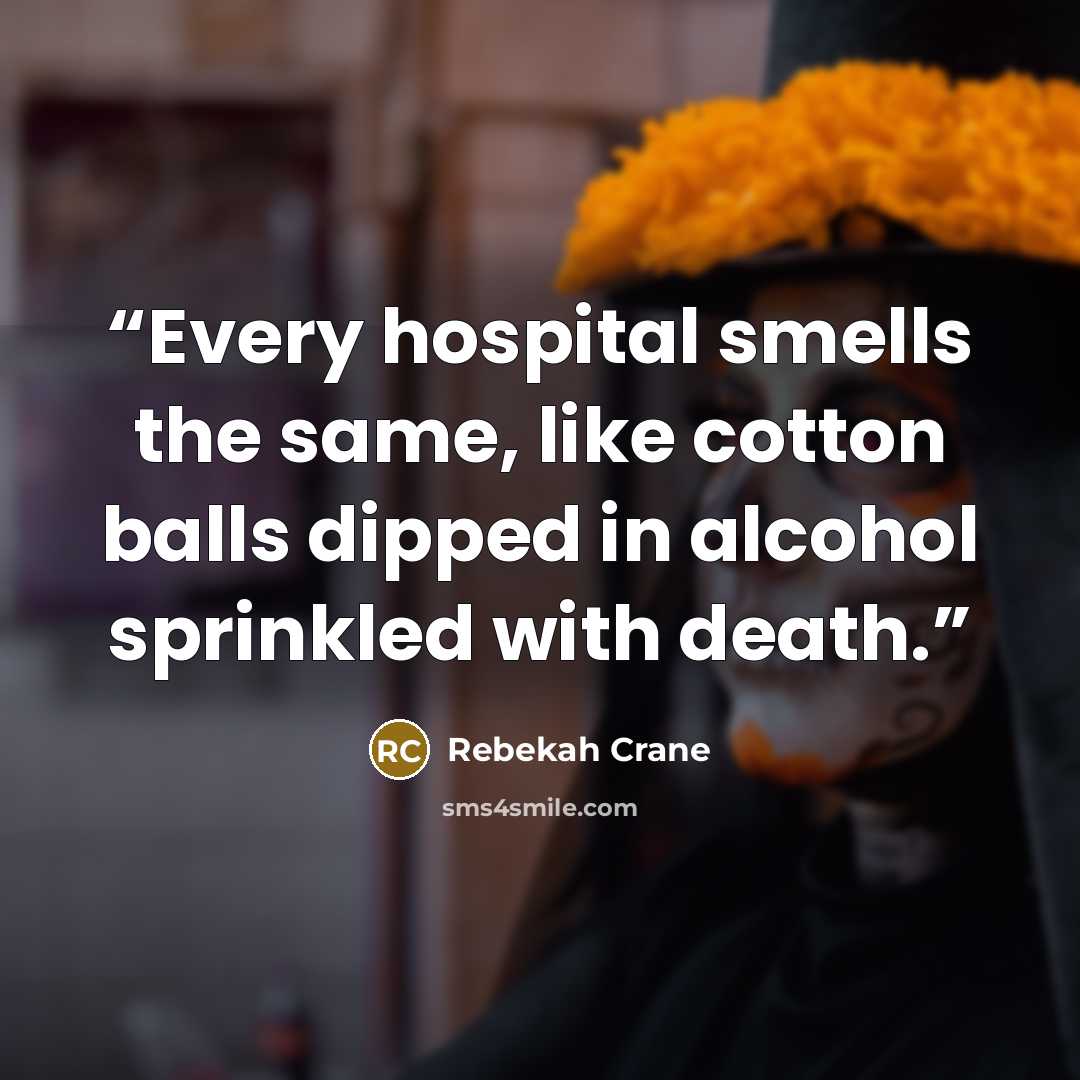 “Every hospital smells the same, like cotton balls dipped in alcohol sprinkled with death.” quote by Rebekah Crane