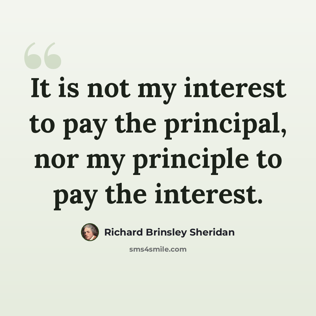 “It is not my interest to pay the principal, nor my principle to pay the interest.” quote by Richard Brinsley Sheridan