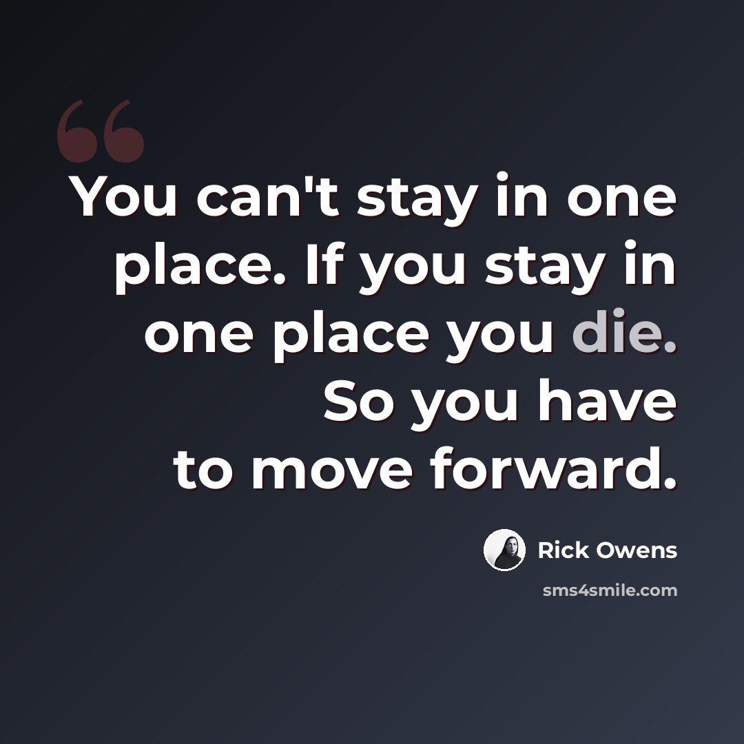 “You can't stay in one place. If you stay in one place you die. So you have to move forward.” quote by Rick Owens