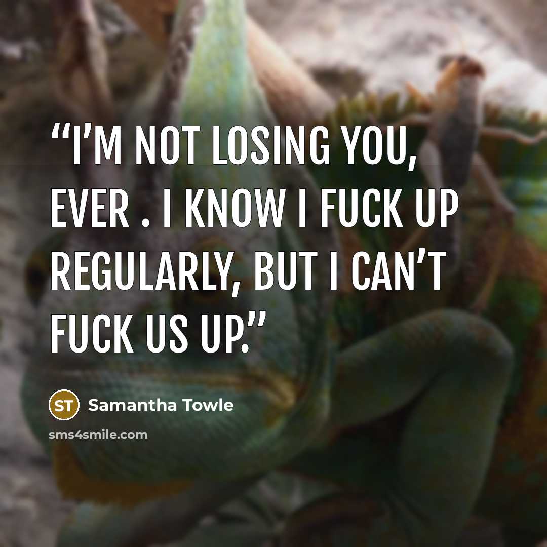 “I’m not losing you, ever . I know I fuck up regularly, but I can’t fuck us up.” quote by Samantha Towle