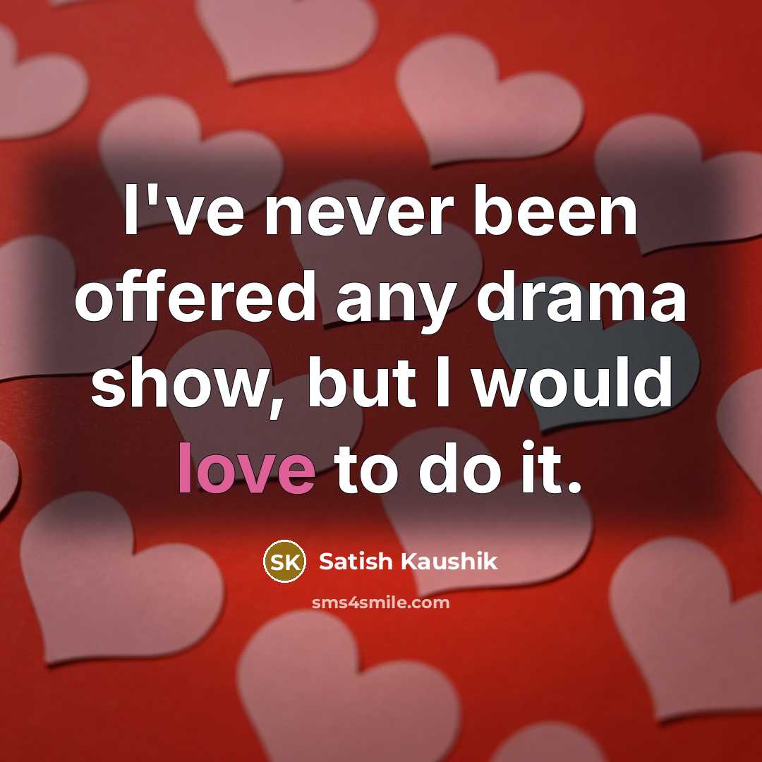“I've never been offered any drama show, but I would love to do it.” quote by Satish Kaushik