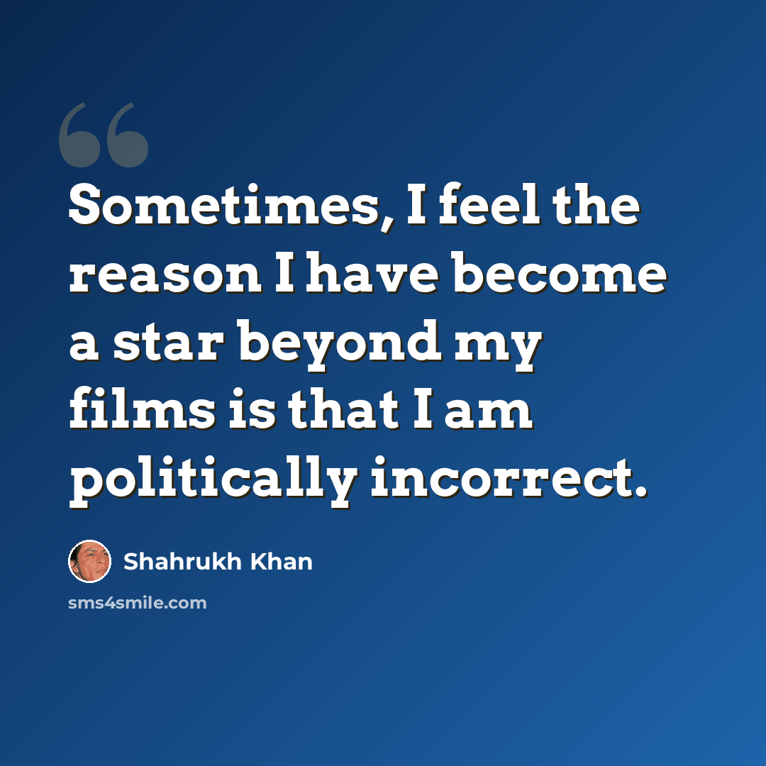 “Sometimes, I feel the reason I have become a star beyond my films is that I am politically incorrect.” quote by Shahrukh Khan