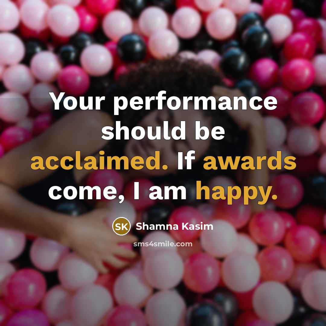 “Your performance should be acclaimed. If awards come, I am happy.” quote by Shamna Kasim
