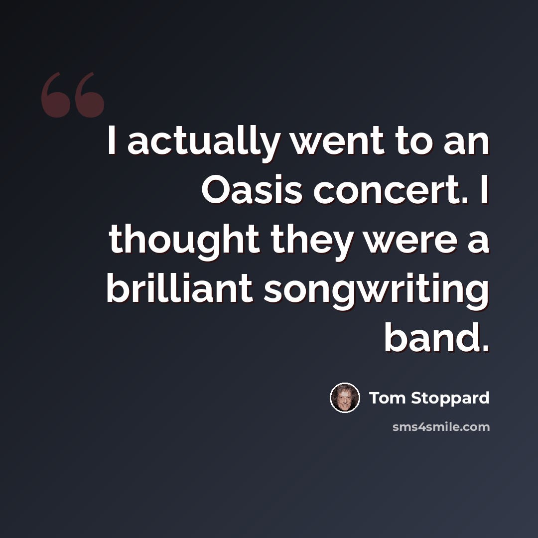 “I actually went to an Oasis concert. I thought they were a brilliant songwriting band.” quote by Tom Stoppard