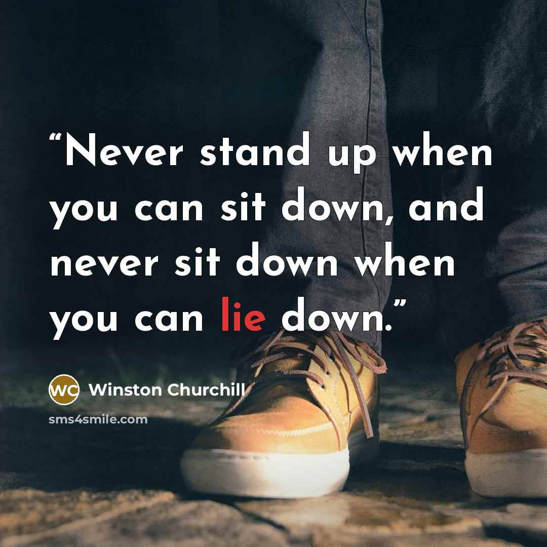 “Never stand up when you can sit down, and never sit down when you can lie down.” quote by Winston Churchill