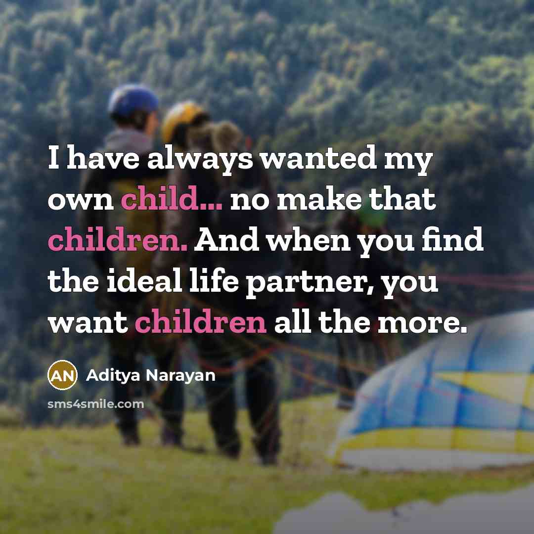 “I have always wanted my own child... no make that children. And when you find the ideal life partner, you want children all the more.” quote by Aditya Narayan
