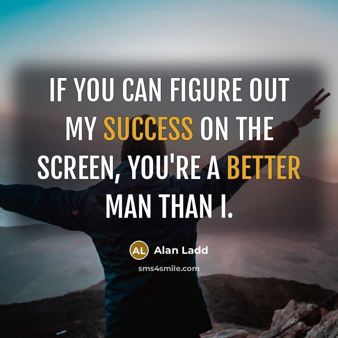 “If you can figure out my success on the screen, you're a better man than I.” quote by Alan Ladd