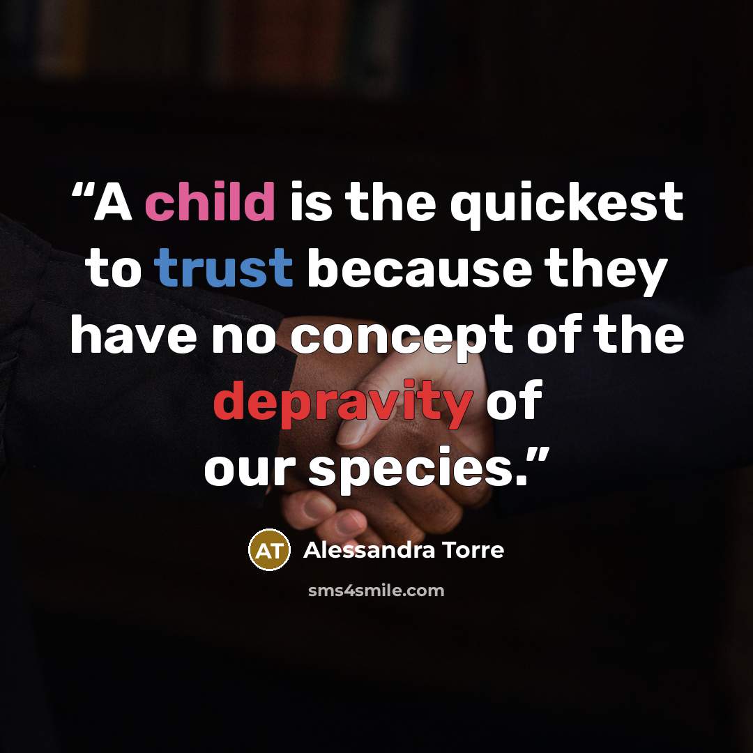 “A child is the quickest to trust because they have no concept of the depravity of our species.” quote by Alessandra Torre