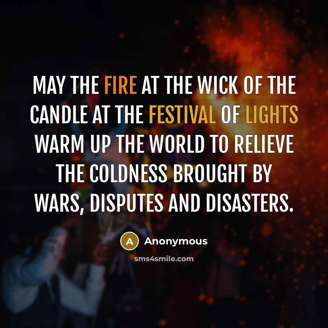 “May the fire at the wick of the candle at the festival of lights warm up the world to relieve the coldness brought by wars, disputes and disasters.” quote by Anonymous