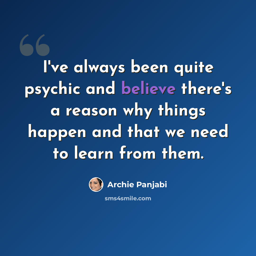 “I've always been quite psychic and believe there's a reason why things happen and that we need to learn from them.” quote by Archie Panjabi