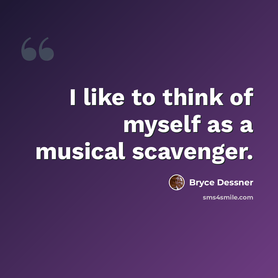 “I like to think of myself as a musical scavenger.” quote by Bryce Dessner