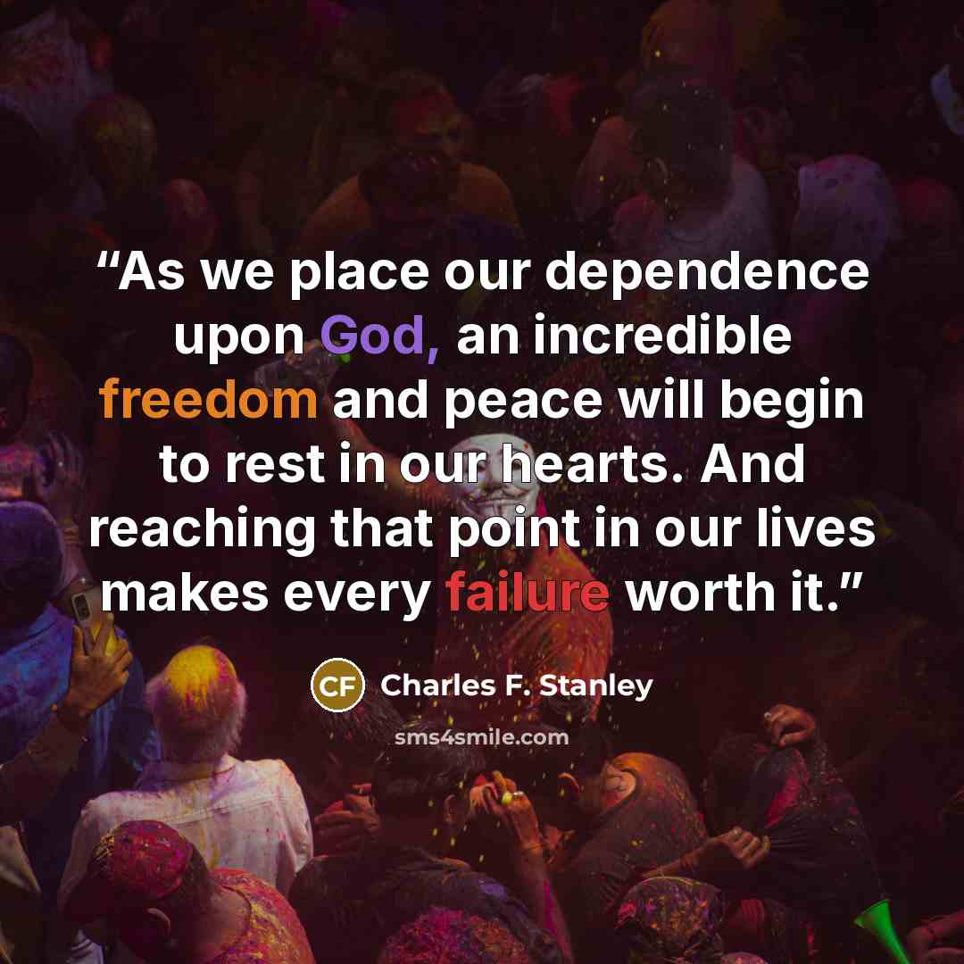 “As we place our dependence upon God, an incredible freedom and peace will begin to rest in our hearts. And reaching that point in our lives makes every failure worth it.” quote by Charles F. Stanley
