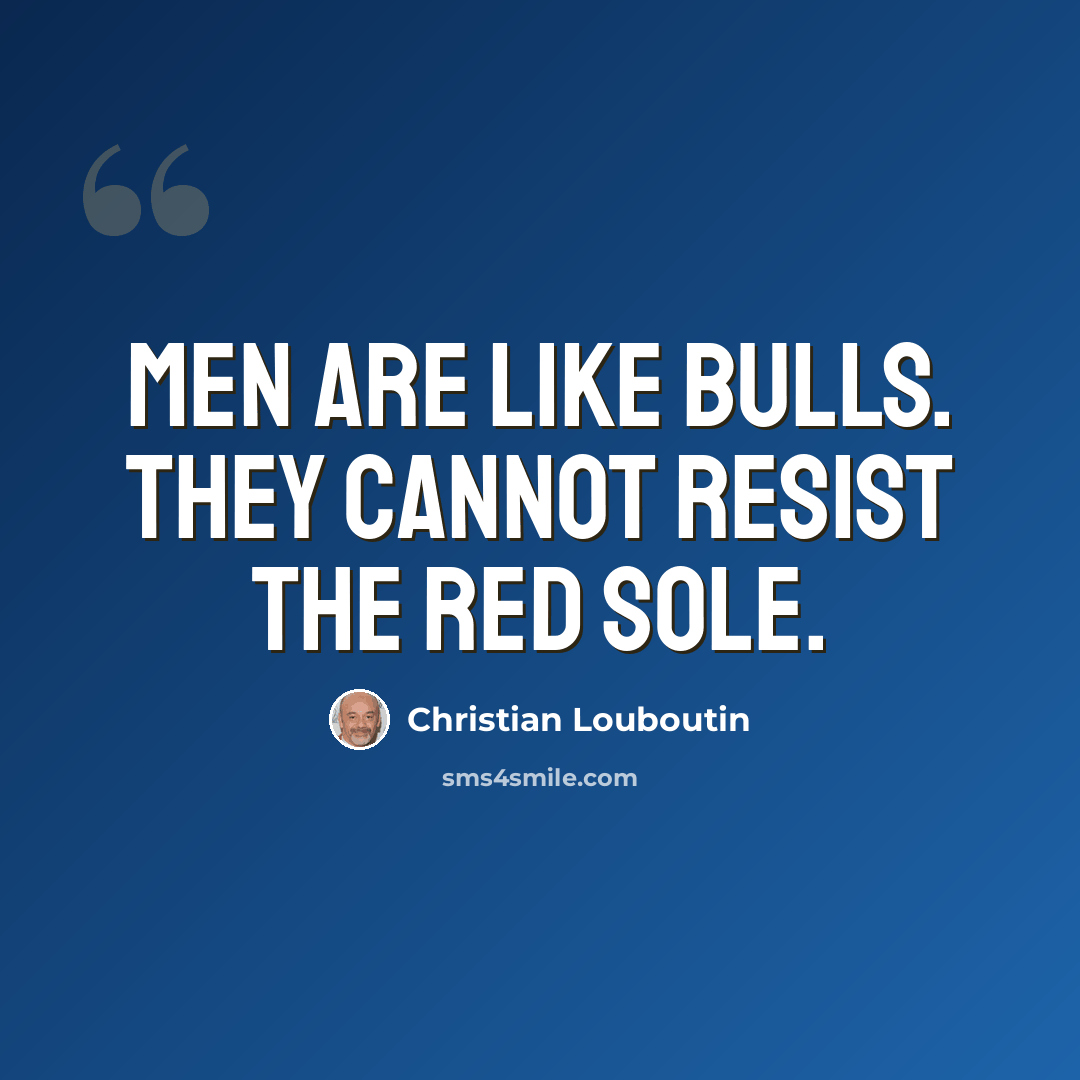 “Men are like bulls. They cannot resist the red sole.” quote by Christian Louboutin