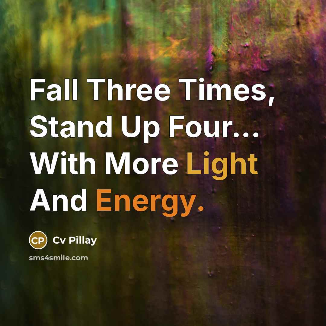 “Fall Three Times, Stand Up Four... With More Light And Energy.” quote by CV Pillay