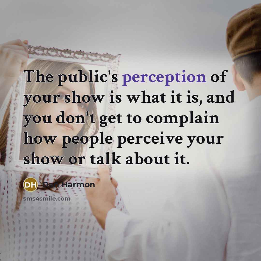 “The public's perception of your show is what it is, and you don't get to complain how people perceive your show or talk about it.” quote by Dan Harmon