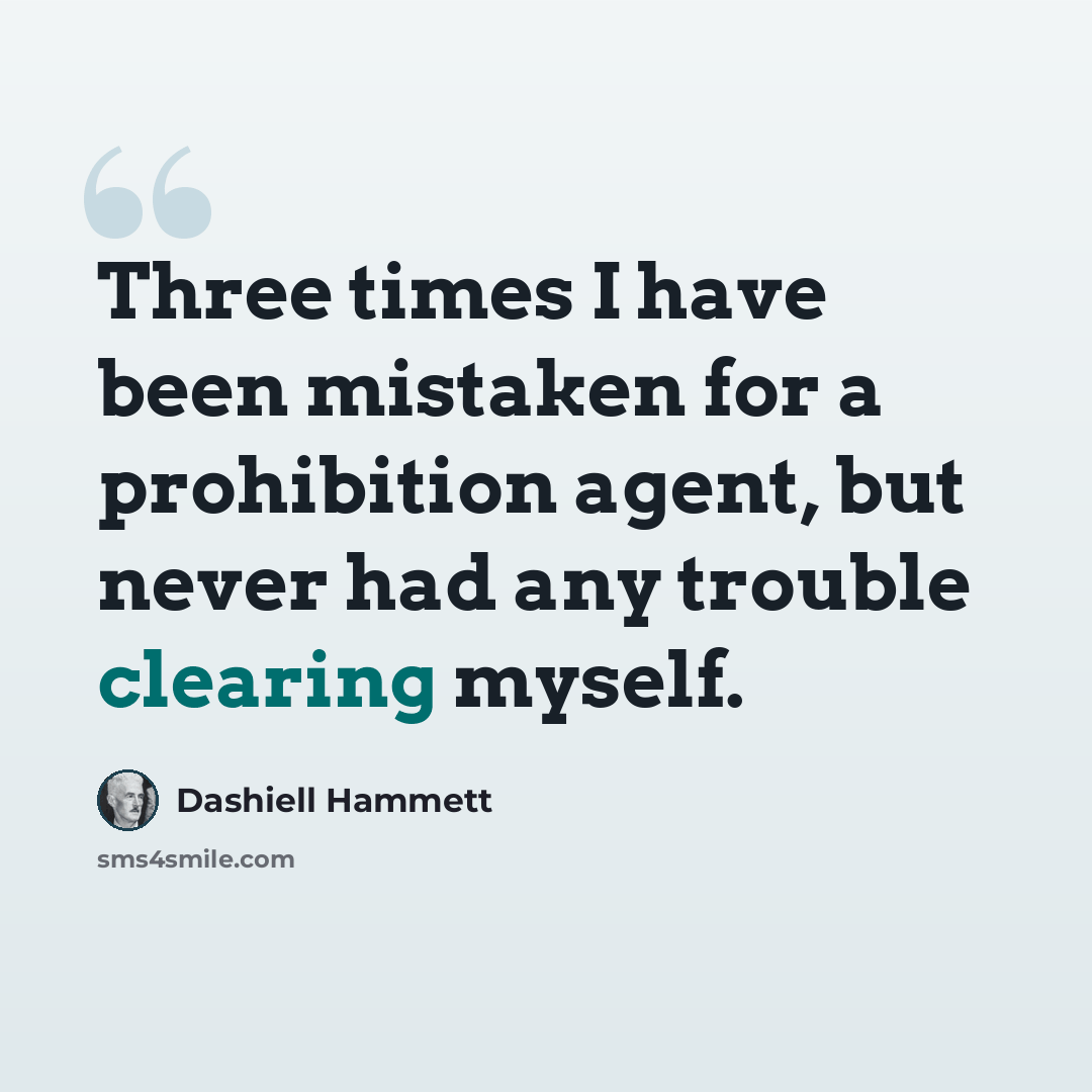 “Three times I have been mistaken for a prohibition agent, but never had any trouble clearing myself.” quote by Dashiell Hammett