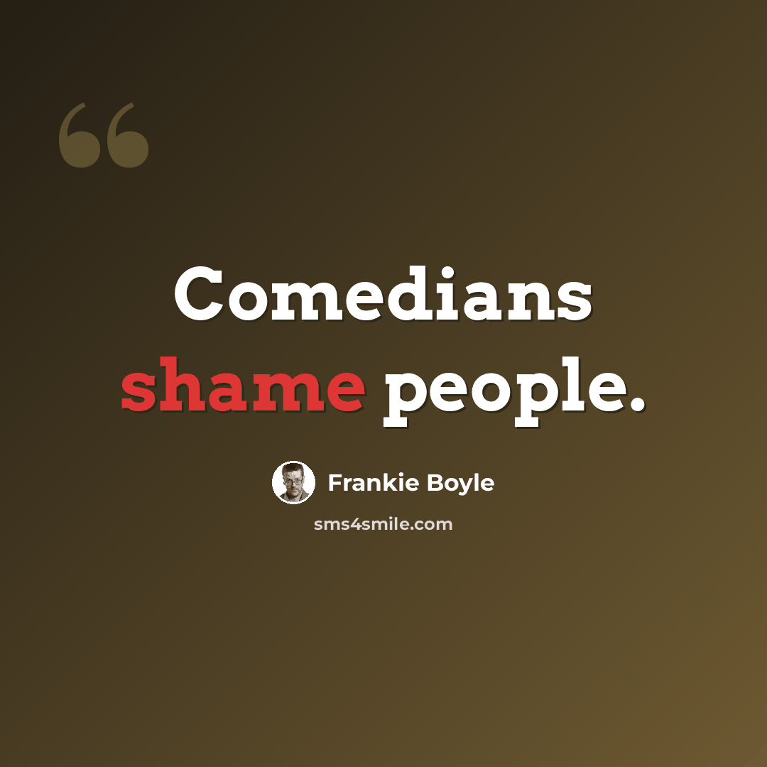 “Comedians shame people.” quote by Frankie Boyle