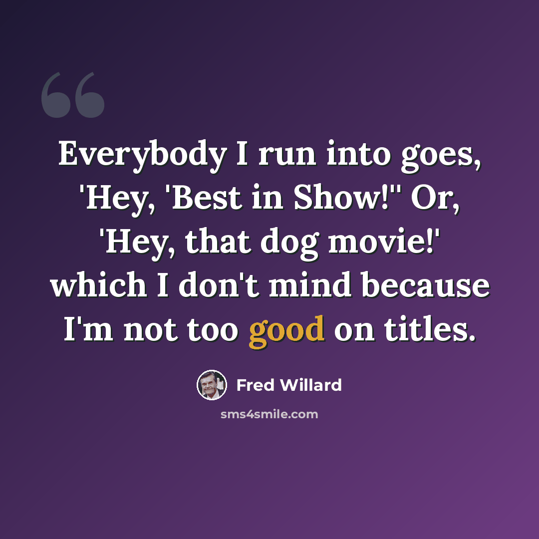 “Everybody I run into goes, 'Hey, 'Best in Show!'' Or, 'Hey, that dog movie!' which I don't mind because I'm not too good on titles.” quote by Fred Willard