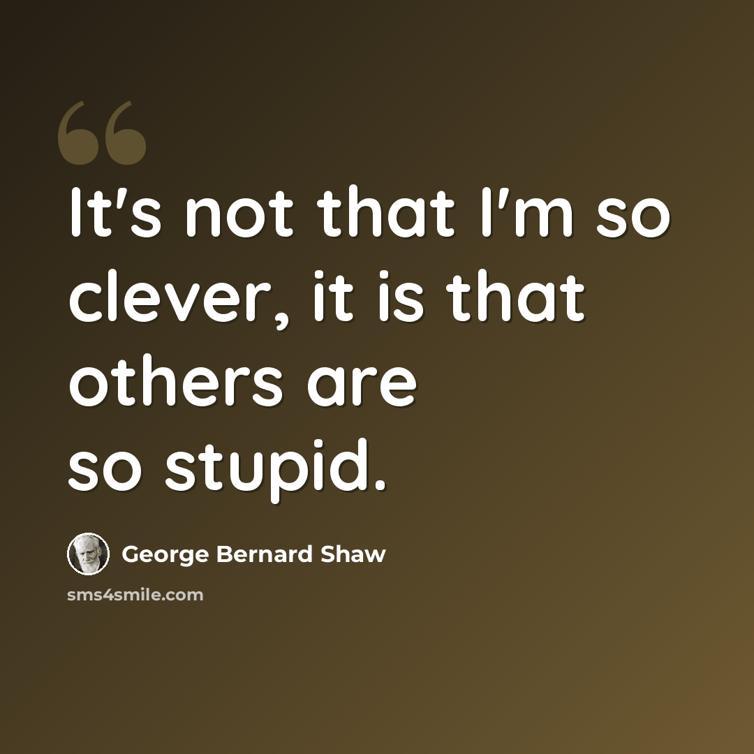 “It's not that I'm so clever, it is that others are so stupid.” quote by George Bernard Shaw