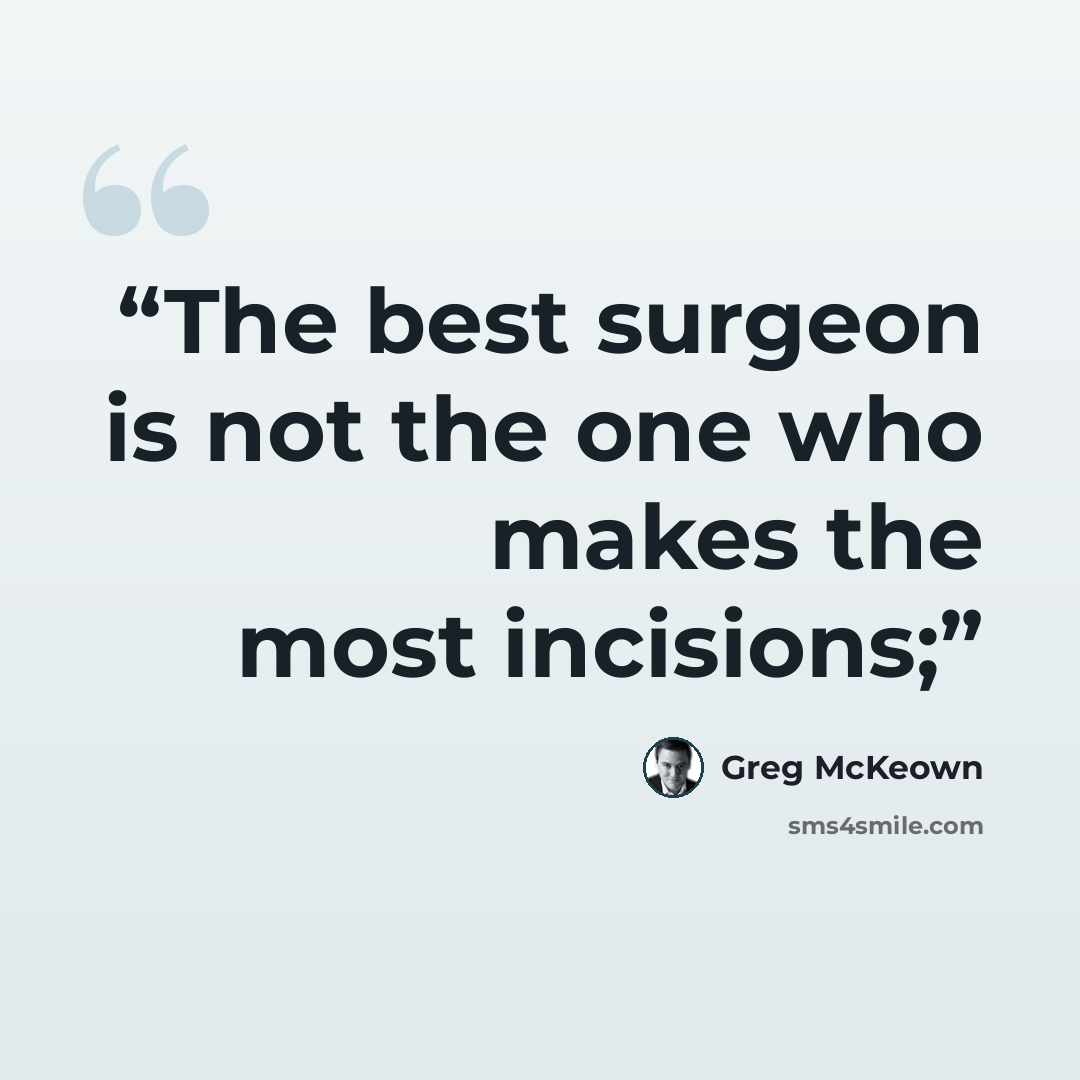 “The best surgeon is not the one who makes the most incisions;” quote by Greg McKeown