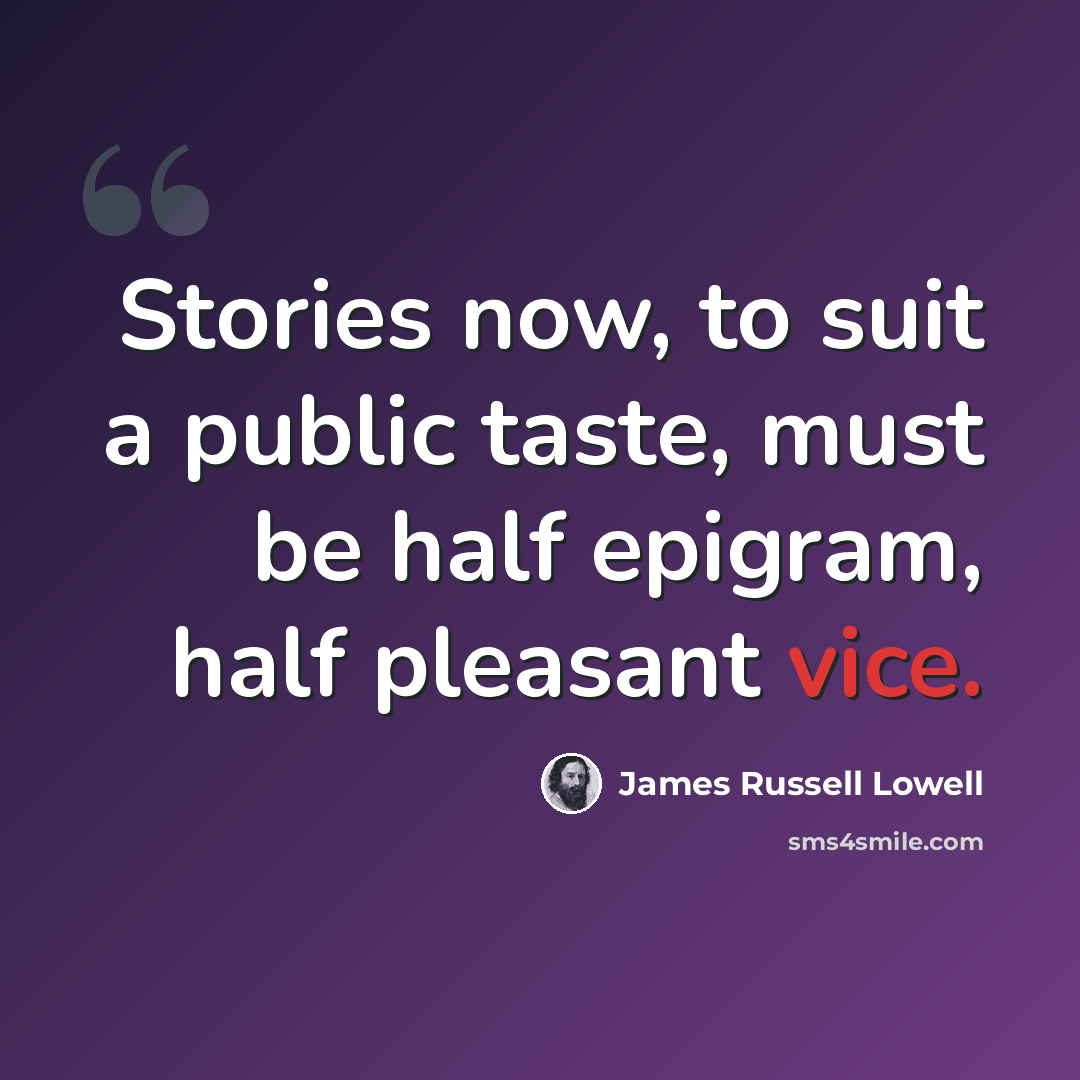 “Stories now, to suit a public taste, must be half epigram, half pleasant vice.” quote by James Russell Lowell